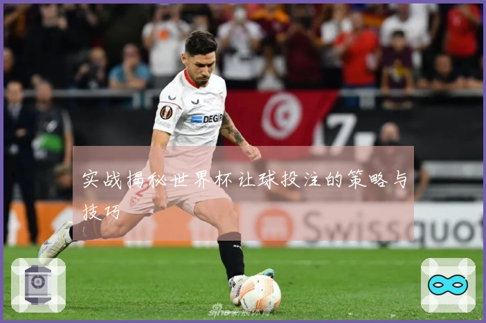 实战揭秘世界杯让球投注的策略与技巧