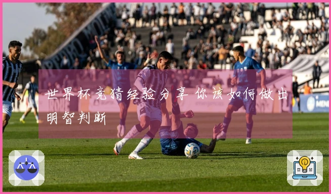 世界杯竞猜经验分享 你该如何做出明智判断