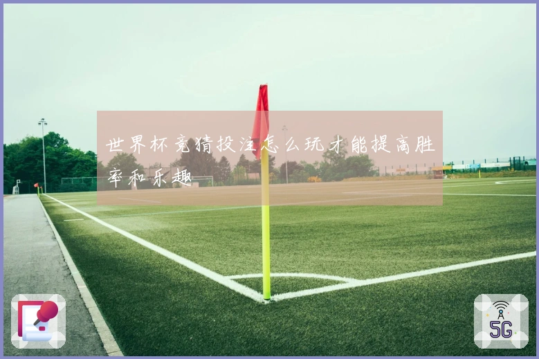 世界杯竞猜投注怎么玩才能提高胜率和乐趣