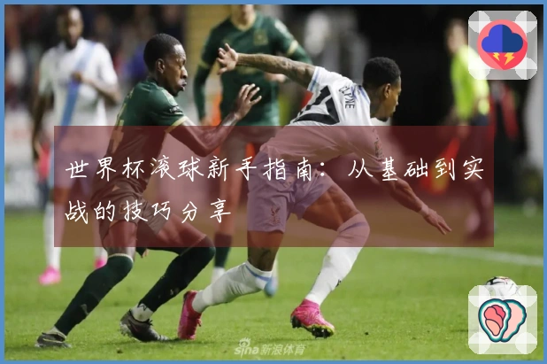世界杯滚球新手指南：从基础到实战的技巧分享