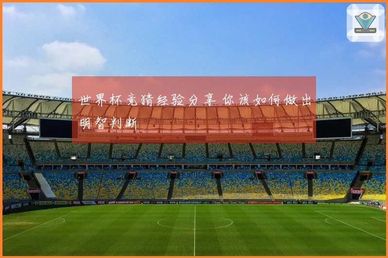 世界杯竞猜经验分享 你该如何做出明智判断