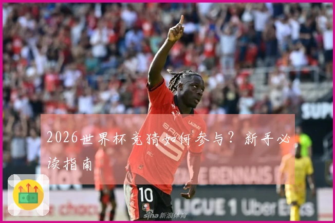 2026世界杯竞猜如何参与？新手必读指南