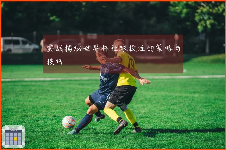 实战揭秘世界杯让球投注的策略与技巧