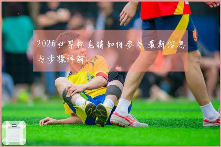 2026世界杯竞猜如何参与 最新信息与步骤详解