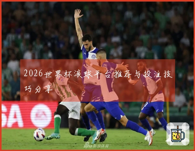 2026世界杯滚球平台推荐与投注技巧分享