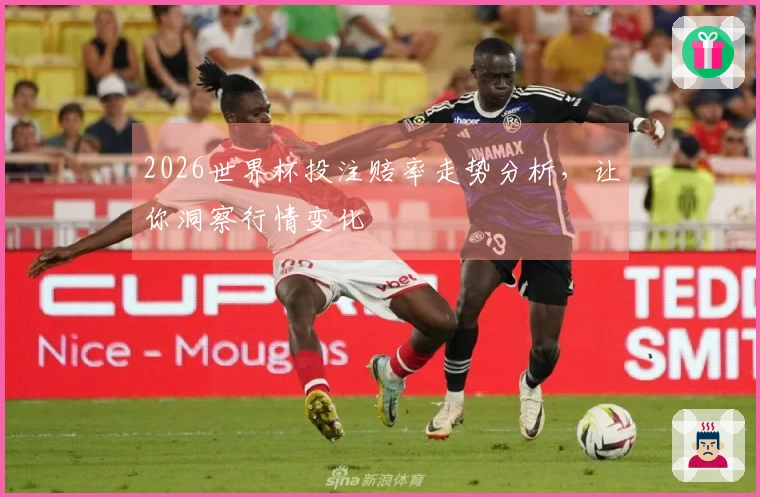 2026世界杯投注赔率走势分析，让你洞察行情变化